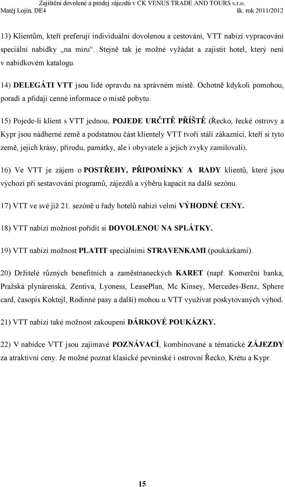 15) Pojede-li klient s VTT jednou, POJEDE URČITĚ PŘÍŠTĚ (Řecko, řecké ostrovy a Kypr jsou nádherné země a podstatnou část klientely VTT tvoří stálí zákazníci, kteří si tyto země, jejich krásy,