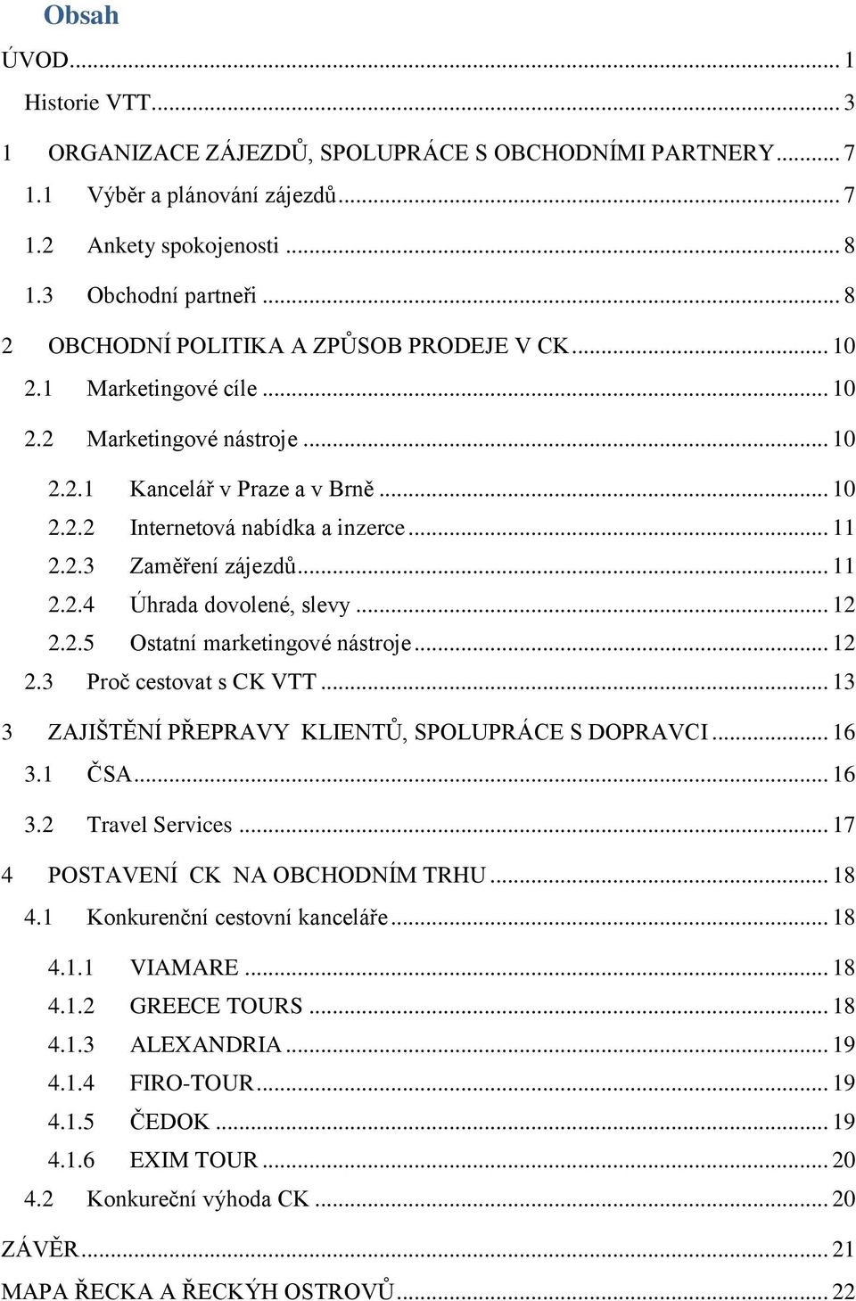 .. 11 2.2.4 Úhrada dovolené, slevy... 12 2.2.5 Ostatní marketingové nástroje... 12 2.3 Proč cestovat s CK VTT... 13 3 ZAJIŠTĚNÍ PŘEPRAVY KLIENTŮ, SPOLUPRÁCE S DOPRAVCI... 16 3.1 ČSA... 16 3.2 Travel Services.