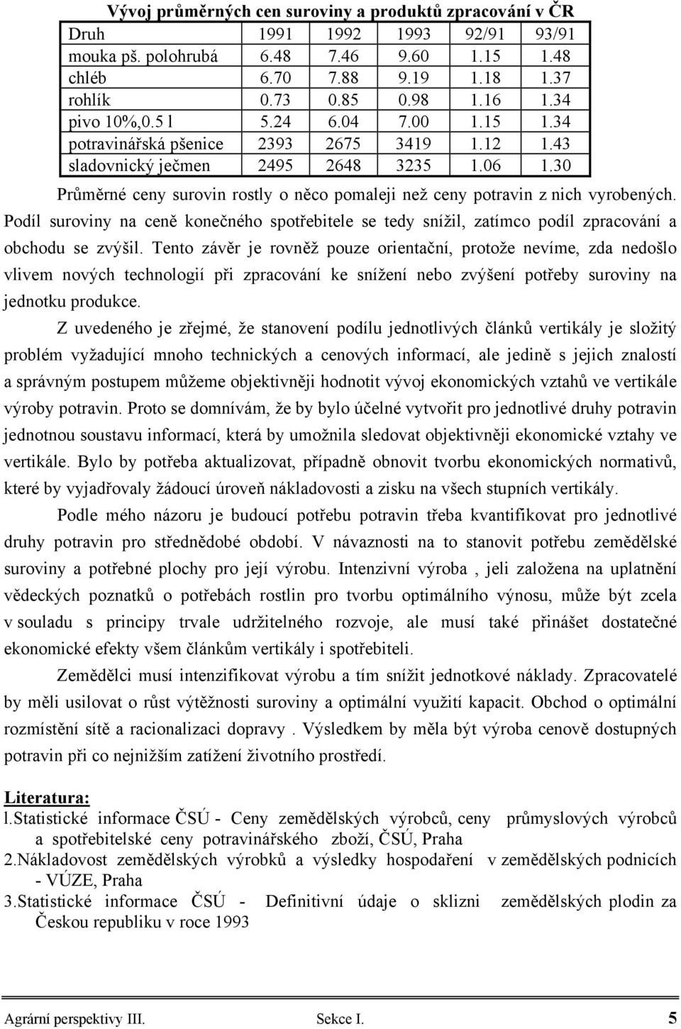 30 Průměrné ceny surovin rostly o něco pomaleji než ceny potravin z nich vyrobených. Podíl suroviny na ceně konečného spotřebitele se tedy snížil, zatímco podíl zpracování a obchodu se zvýšil.