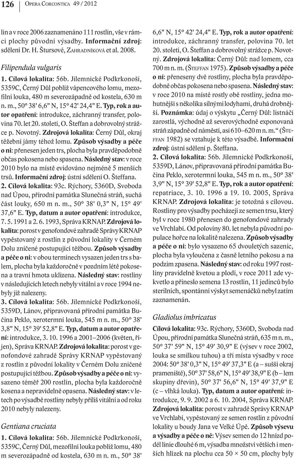 Typ, rok a autor opatření: introdukce, záchranný transfer, polovina 70. let 20. století, O. Šteffan a dobrovolný strážce p. Novotný. Zdrojová lokalita: Černý Důl, okraj těžební jámy téhož lomu.