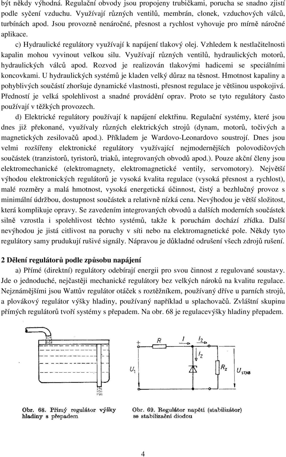 Vzhledem k nestlačitelnosti kapalin mohou vyvinout velkou silu. Využívají různých ventilů, hydraulických motorů, hydraulických válců apod.