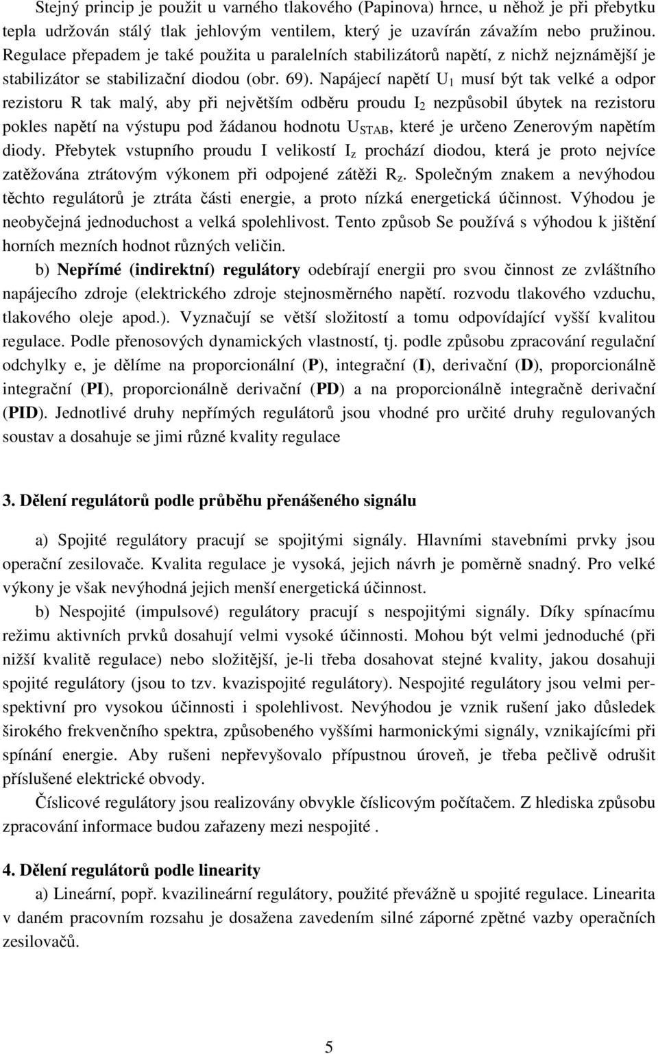 Napájecí napětí U musí být tak velké a odpor rezistoru R tak malý, aby při největším odběru proudu I 2 nezpůsobil úbytek na rezistoru pokles napětí na výstupu pod žádanou hodnotu U STAB, které je