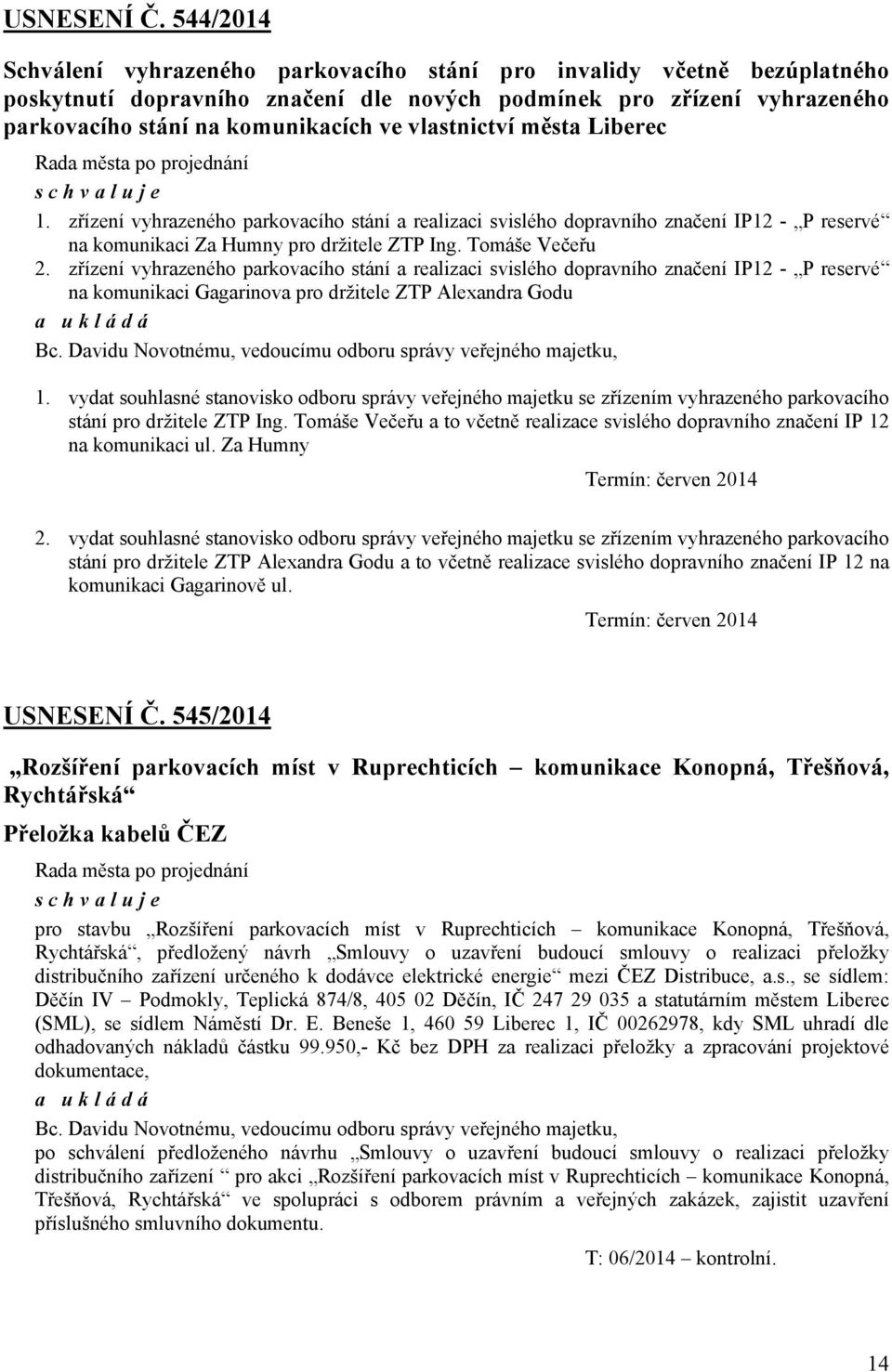 vlastnictví města Liberec 1. zřízení vyhrazeného parkovacího stání a realizaci svislého dopravního značení IP12 - P reservé na komunikaci Za Humny pro držitele ZTP Ing. Tomáše Večeřu 2.