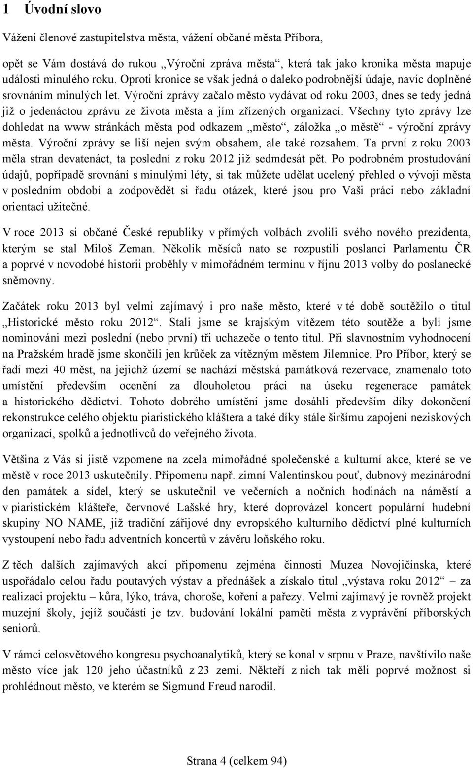 Výroční zprávy začalo město vydávat od roku 2003, dnes se tedy jedná již o jedenáctou zprávu ze života města a jím zřízených organizací.