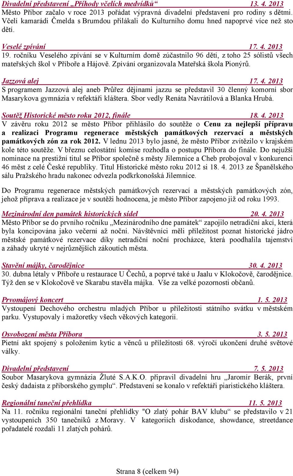 ročníku Veselého zpívání se v Kulturním domě zúčastnilo 96 dětí, z toho 25 sólistů všech mateřských škol v Příboře a Hájově. Zpívání organizovala Mateřská škola Pionýrů. Jazzová alej 17. 4.