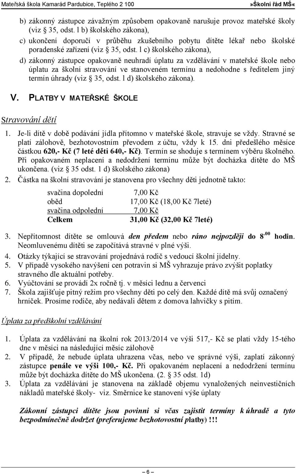 l c) školského zákona), d) zákonný zástupce opakovaně neuhradí úplatu za vzdělávání v mateřské škole nebo úplatu za školní stravování ve stanoveném termínu a nedohodne s ředitelem jiný termín úhrady