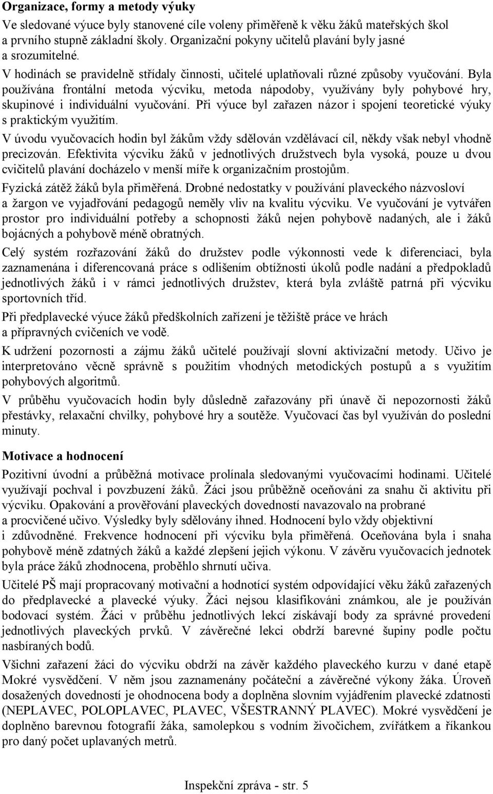 Byla používána frontální metoda výcviku, metoda nápodoby, využívány byly pohybové hry, skupinové i individuální vyučování. Při výuce byl zařazen názor i spojení teoretické výuky s praktickým využitím.