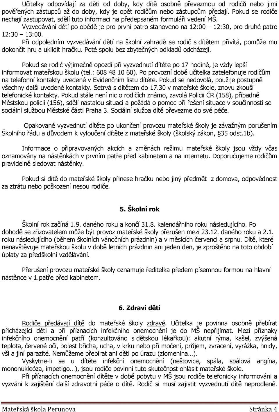 Při odpoledním vyzvedávání dětí na školní zahradě se rodič s dítětem přivítá, pomůže mu dokončit hru a uklidit hračku. Poté spolu bez zbytečných odkladů odcházejí.