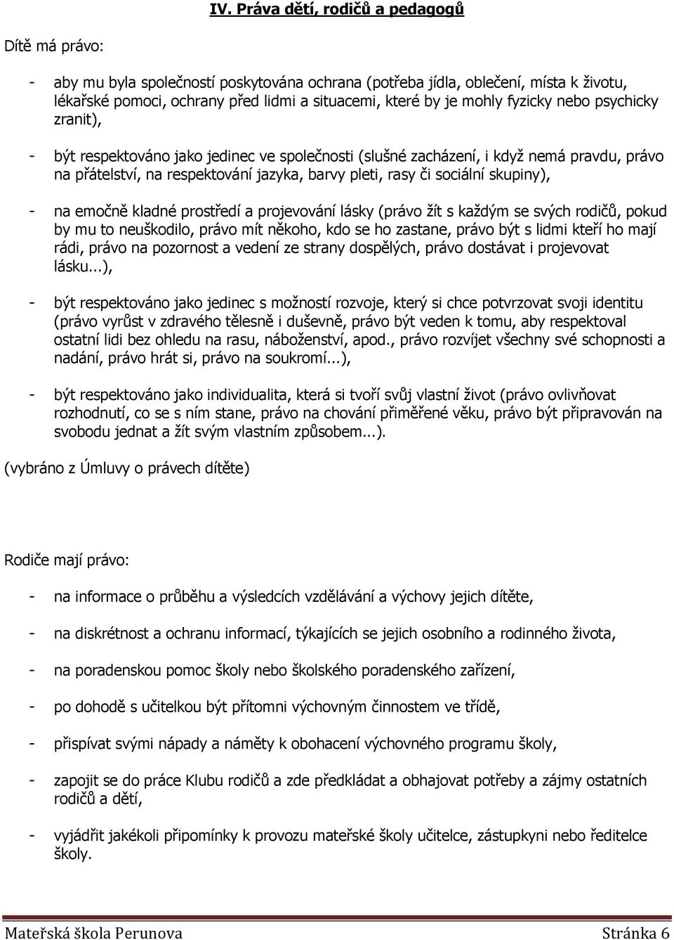 skupiny), - na emočně kladné prostředí a projevování lásky (právo žít s každým se svých rodičů, pokud by mu to neuškodilo, právo mít někoho, kdo se ho zastane, právo být s lidmi kteří ho mají rádi,