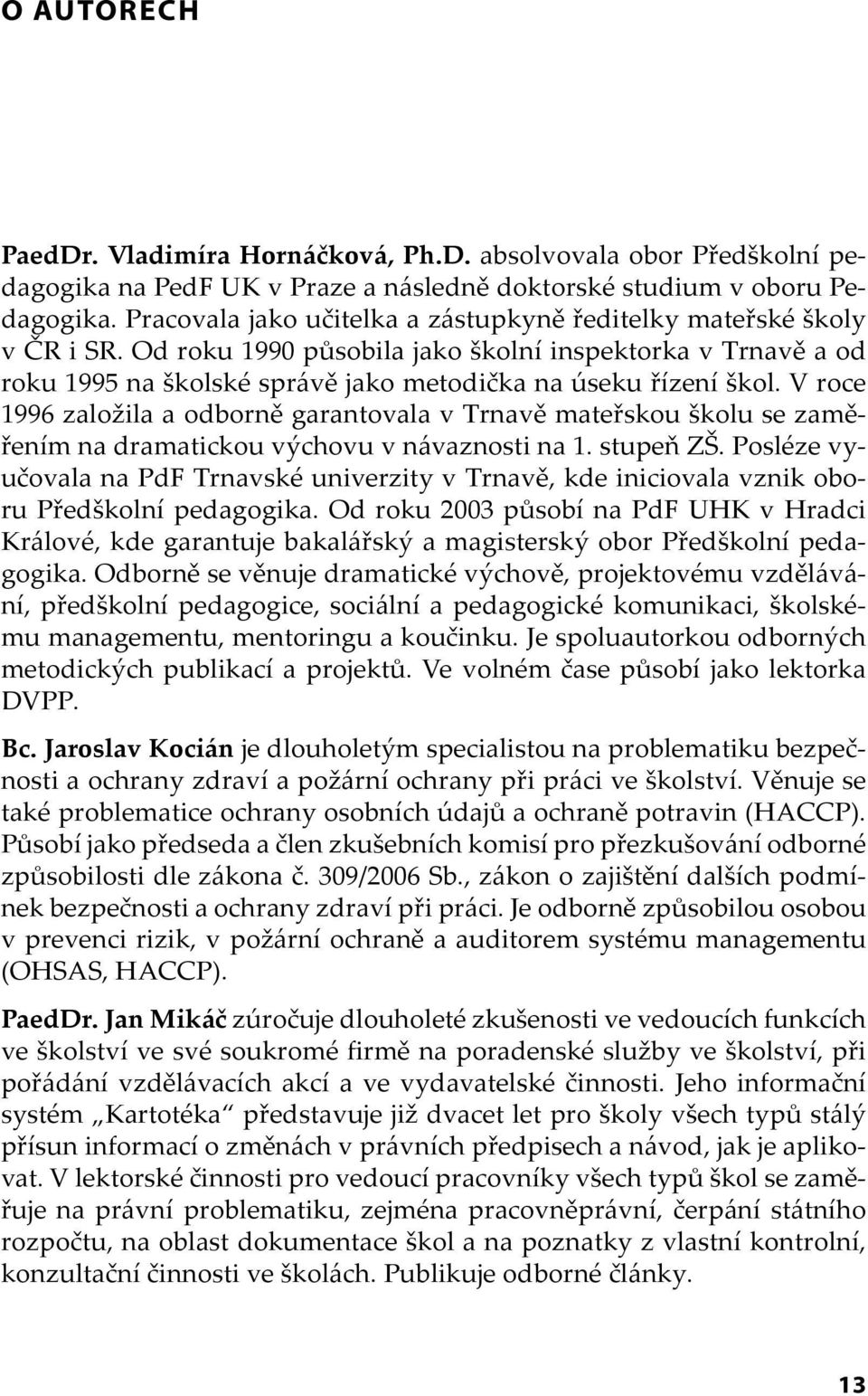 V roce 1996 založila a odborně garantovala v Trnavě mateřskou školu se zaměřením na dramatickou výchovu v návaznosti na 1. stupeň ZŠ.