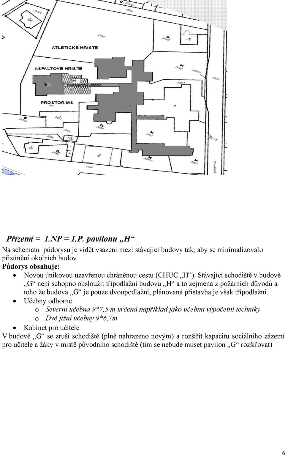 Stávající schodiště v budově G není schopno obsloužit třípodlažní budovu H a to zejména z požárních důvodů a toho že budova G je pouze dvoupodlažní, plánovaná přístavba je však
