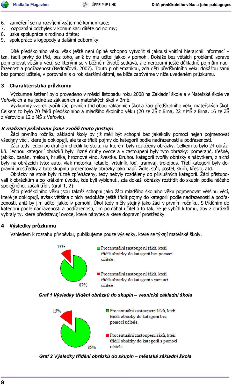 Dokáže bez větších problémů správě pojmenovat většinu věcí, se kterými se v běžném životě setkává, ale nerozumí ještě důkladně pojmům nadřazenost a podřazenost (Bednářová, 2007).