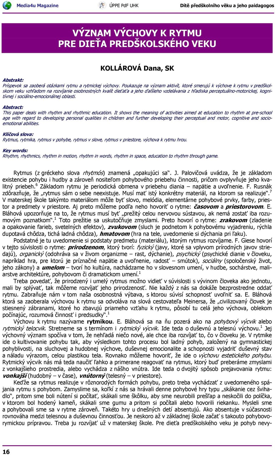 kognitívnej i sociálno-emocionálnej oblasti. Abstract: This paper deals with rhythm and rhythmic education.