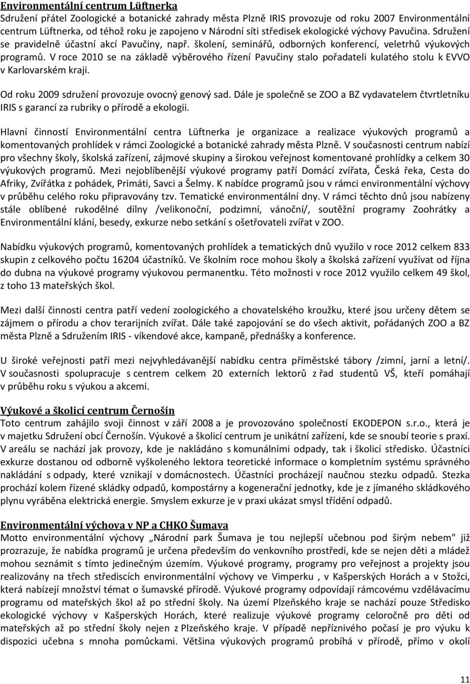 V roce 2010 se na základě výběrového řízení Pavučiny stalo pořadateli kulatého stolu k EVVO v Karlovarském kraji. Od roku 2009 sdružení provozuje ovocný genový sad.