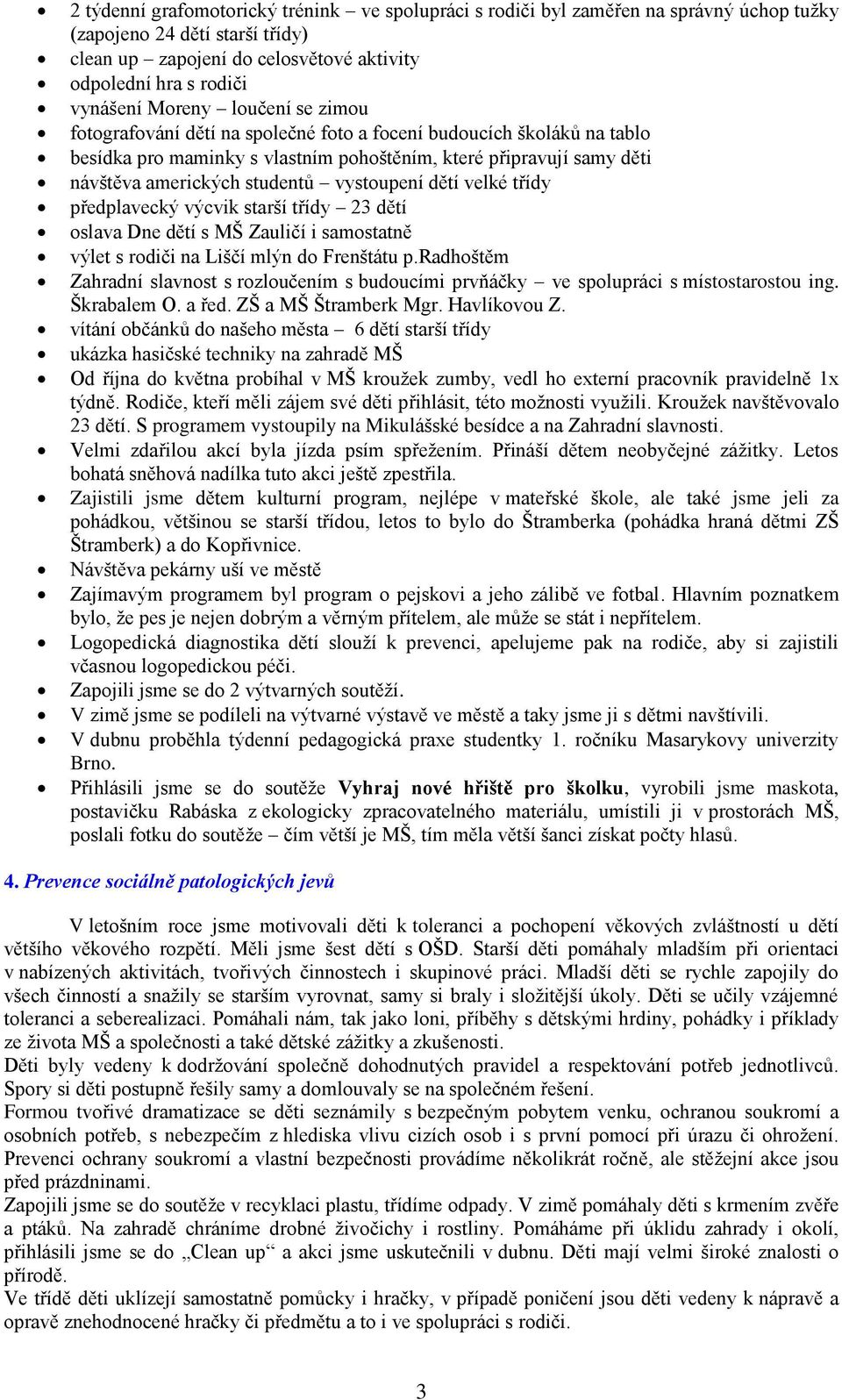 vystoupení dětí velké třídy předplavecký výcvik starší třídy 23 dětí oslava Dne dětí s MŠ Zauličí i samostatně výlet s rodiči na Liščí mlýn do Frenštátu p.