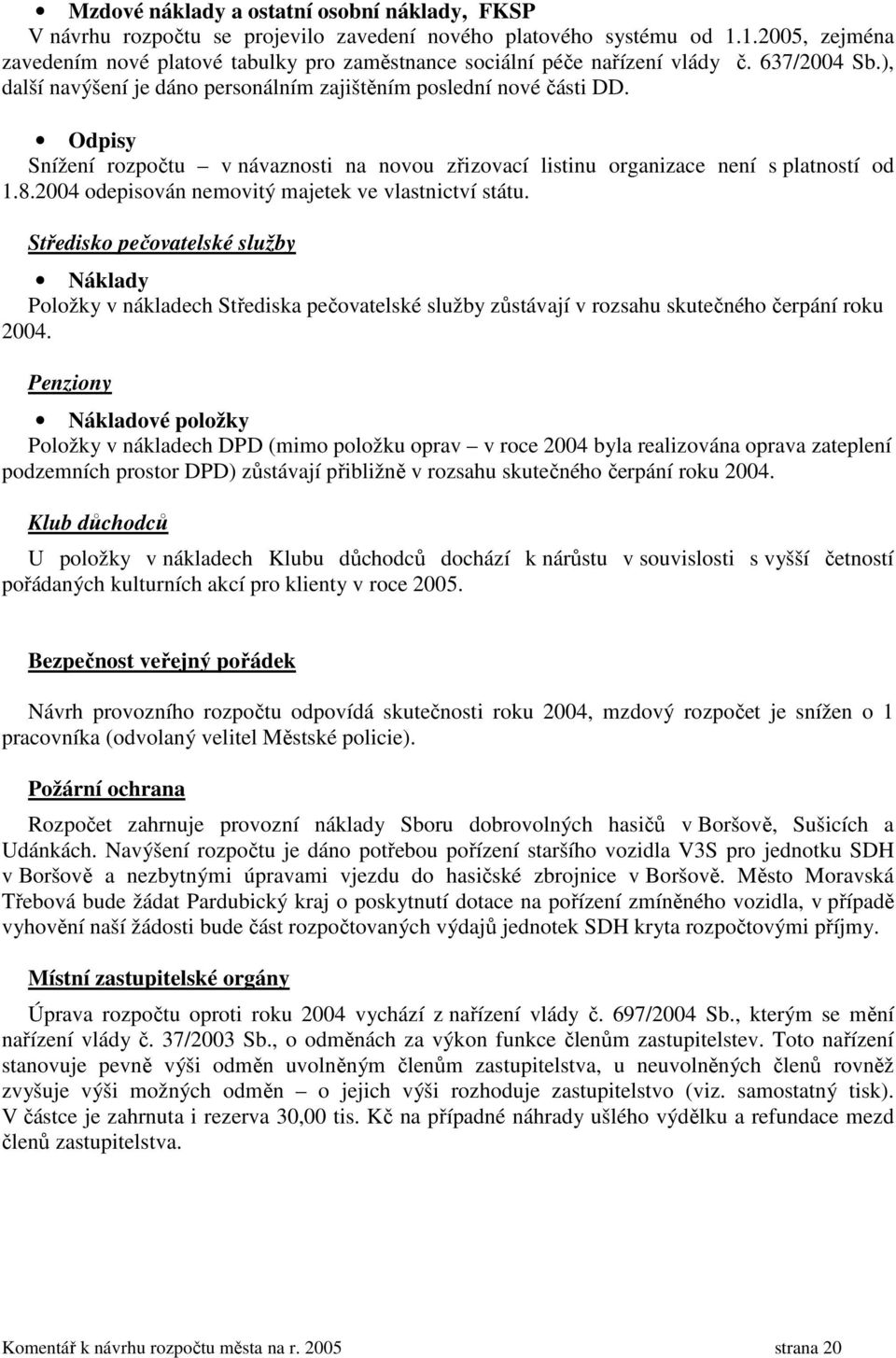 Odpisy Snížení rozpočtu v návaznosti na novou zřizovací listinu organizace není s platností od 1.8.2004 odepisován nemovitý majetek ve vlastnictví státu.