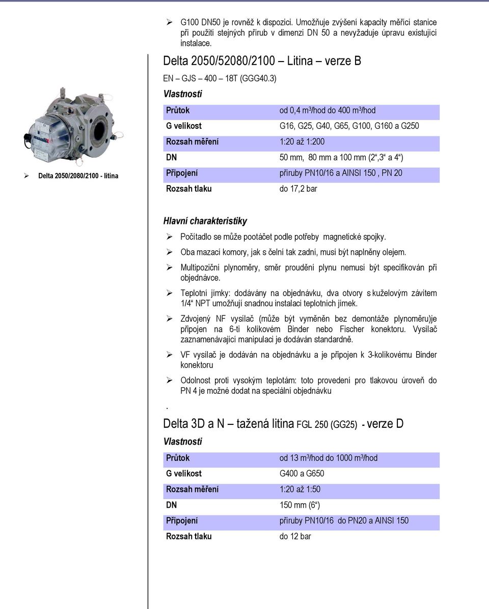 3) Vlastnosti Průtok G velikost Rozsah měření 1:20 až 1:200 od 0,4 m 3 /hod do 400 m 3 /hod G16, G25, G40, G65, G100, G160 a G250 DN 50 mm, 80 mm a 100 mm (2,3 a 4 ) Připojení příruby PN10/16 a AINSI