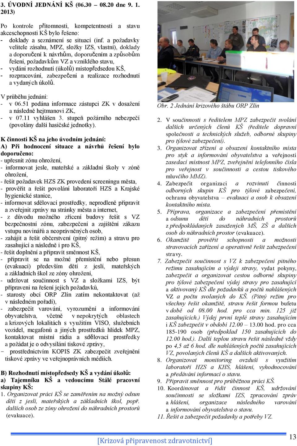 - rozpracování, zabezpečení a realizace rozhodnutí a vydaných úkolů. V průběhu jednání: - v 06.51 podána informace zástupci ZK v dosažení a následně hejtmanovi ZK, - v 07.11 vyhlášen 3.