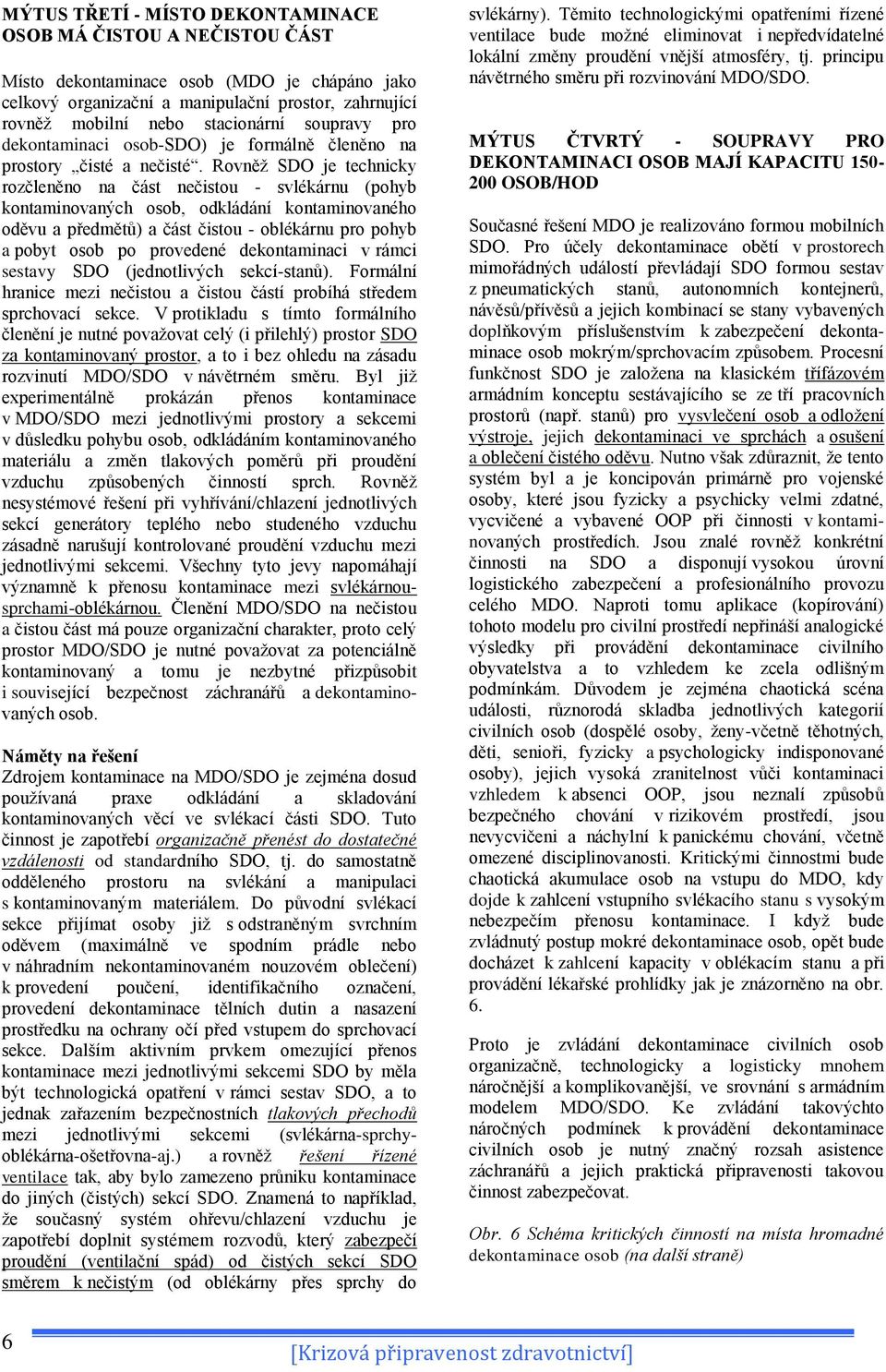 Rovněž SDO je technicky rozčleněno na část nečistou - svlékárnu (pohyb kontaminovaných osob, odkládání kontaminovaného oděvu a předmětů) a část čistou - oblékárnu pro pohyb a pobyt osob po provedené