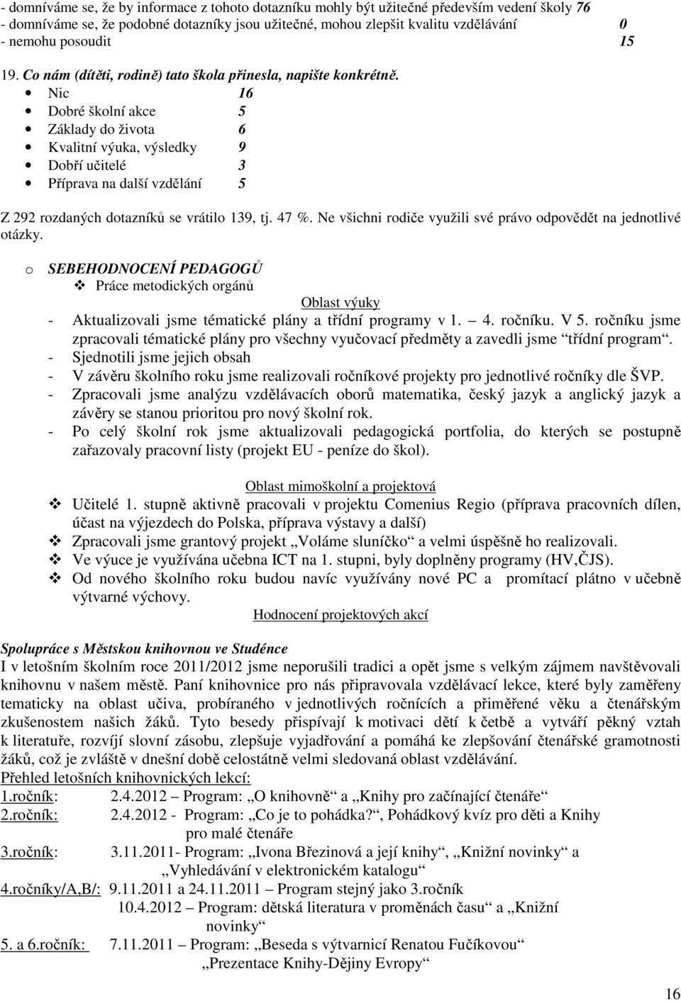 Nic 16 Dobré školní akce 5 Základy do života 6 Kvalitní výuka, výsledky 9 Dobří učitelé 3 Příprava na další vzdělání 5 Z 292 rozdaných dotazníků se vrátilo 139, tj. 47 %.