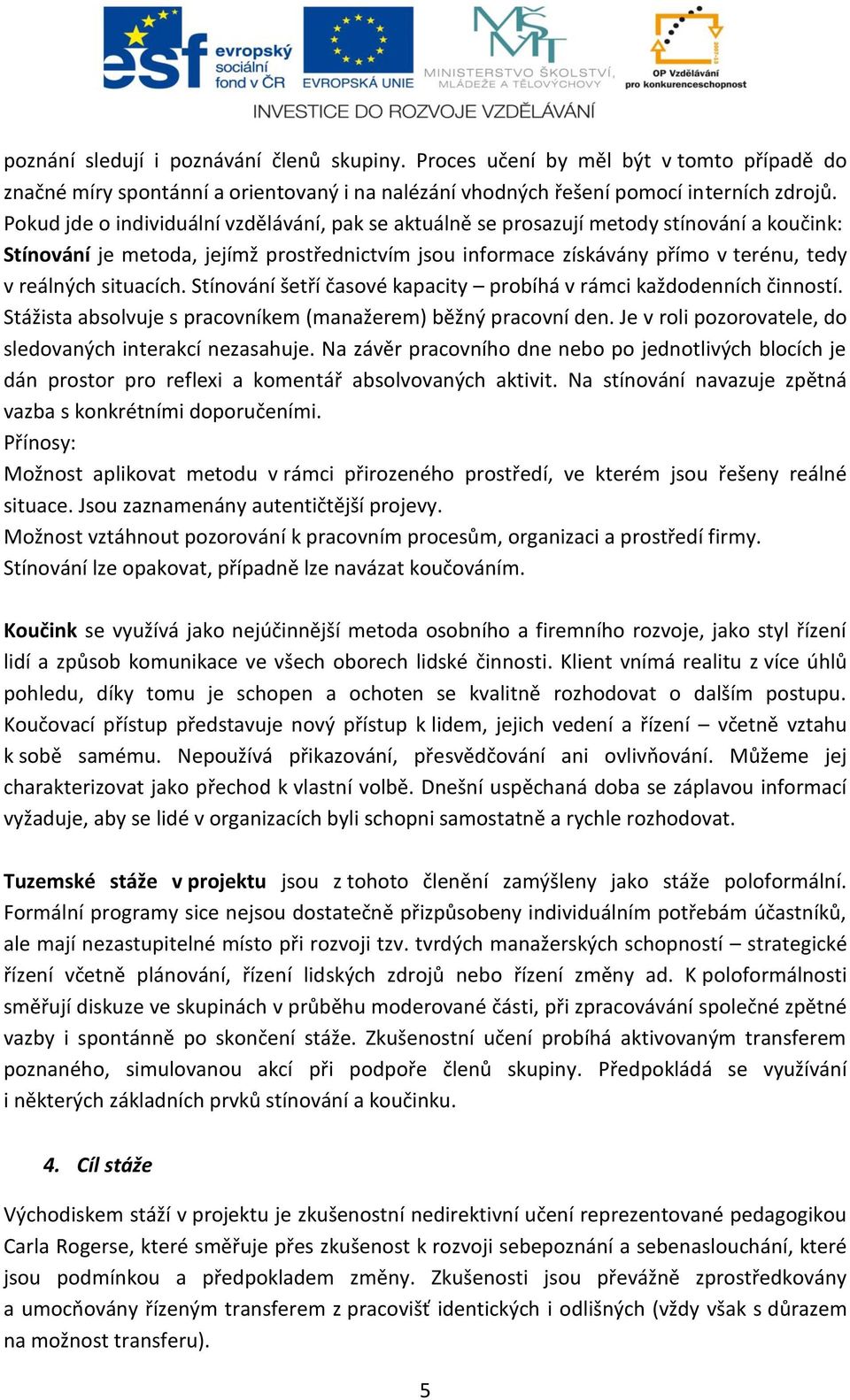 situacích. Stínování šetří časové kapacity probíhá v rámci každodenních činností. Stážista absolvuje s pracovníkem (manažerem) běžný pracovní den.