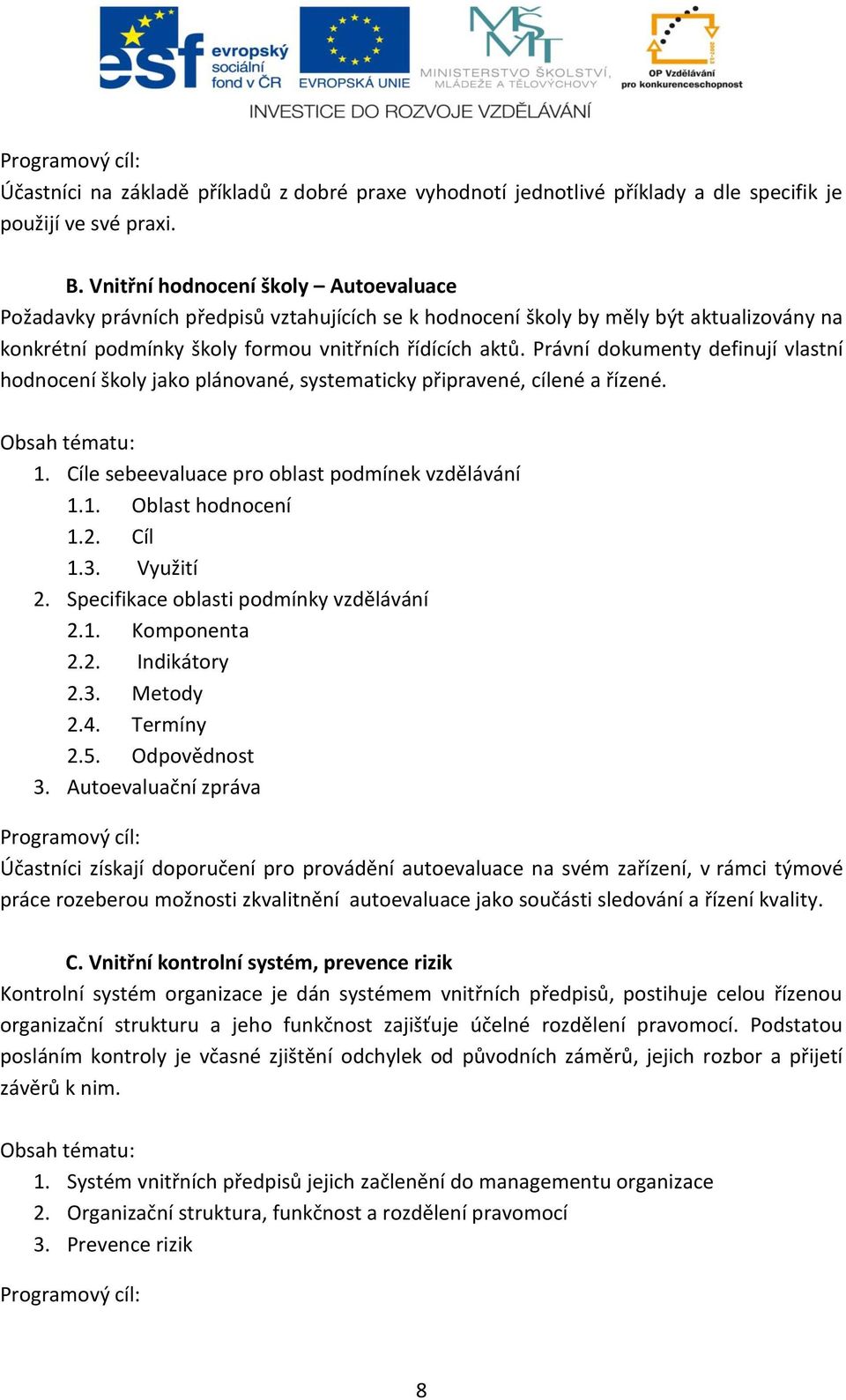 Právní dokumenty definují vlastní hodnocení školy jako plánované, systematicky připravené, cílené a řízené. Obsah tématu: 1. Cíle sebeevaluace pro oblast podmínek vzdělávání 1.1. Oblast hodnocení 1.2.