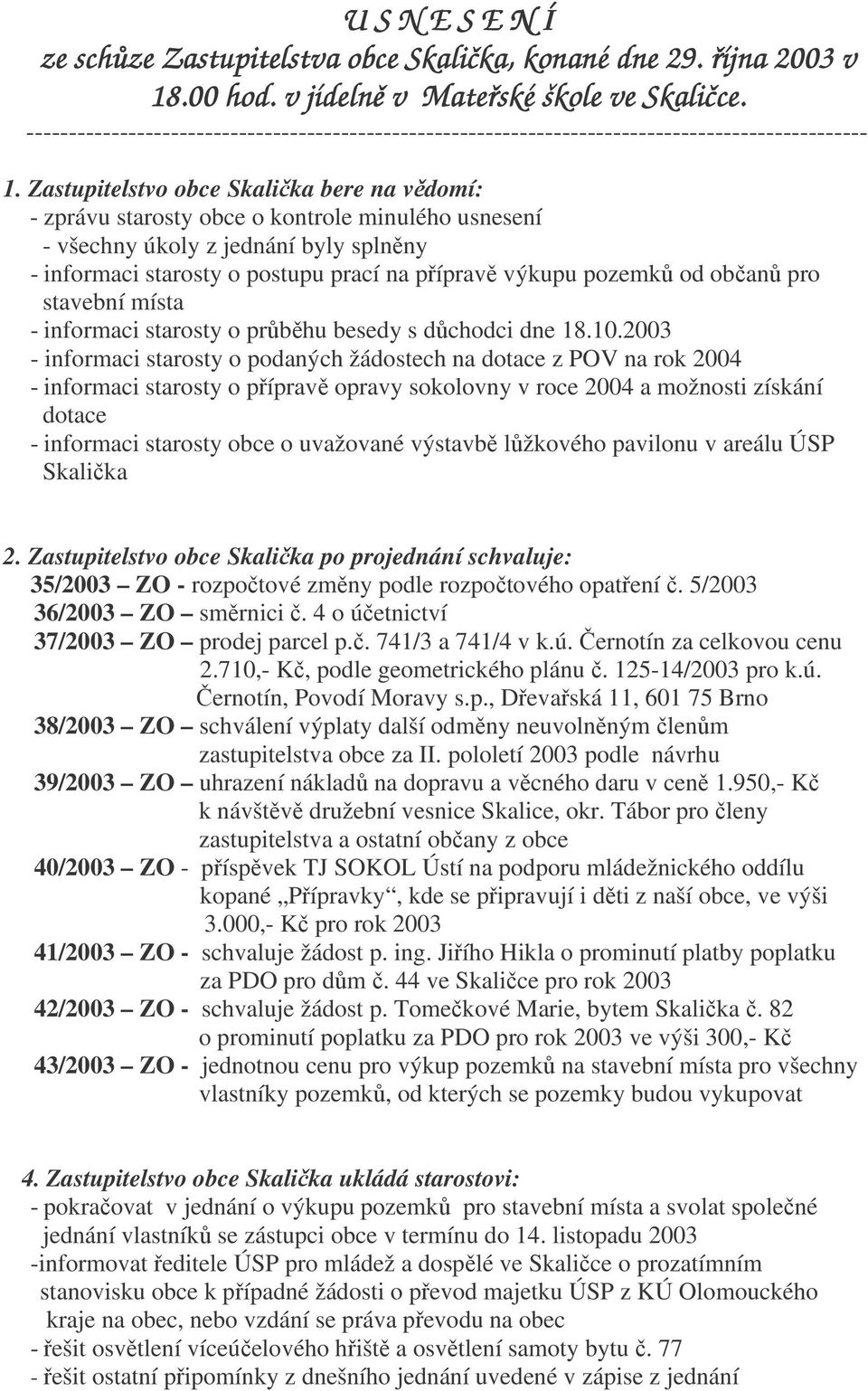 Zastupitelstvo obce Skalika bere na vdomí: - zprávu starosty obce o kontrole minulého usnesení - všechny úkoly z jednání byly splnny - informaci starosty o postupu prací na píprav výkupu pozemk od