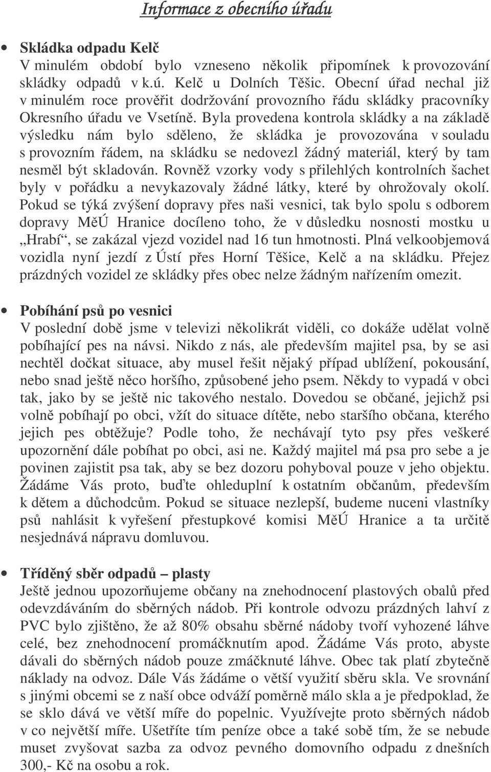 Byla provedena kontrola skládky a na základ výsledku nám bylo sdleno, že skládka je provozována v souladu s provozním ádem, na skládku se nedovezl žádný materiál, který by tam nesml být skladován.