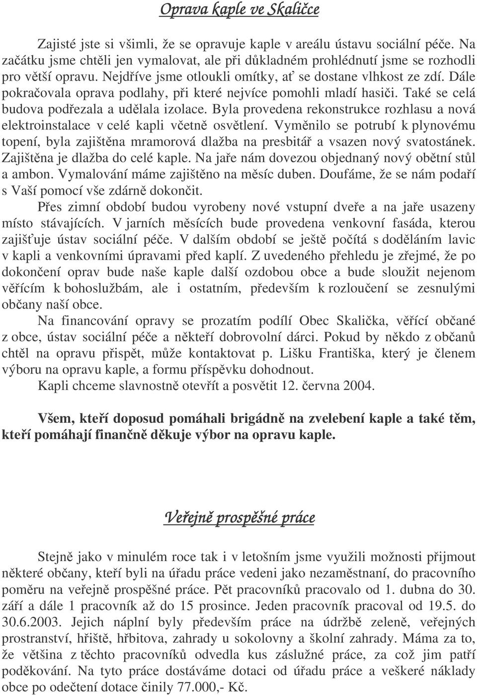 Byla provedena rekonstrukce rozhlasu a nová elektroinstalace v celé kapli vetn osvtlení. Vymnilo se potrubí k plynovému topení, byla zajištna mramorová dlažba na presbitá a vsazen nový svatostánek.