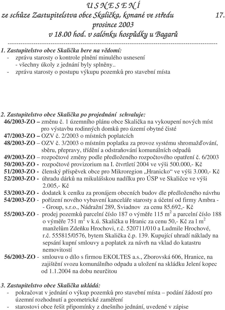 Zastupitelstvo obce Skalika bere na vdomí: - zprávu starosty o kontrole plnní minulého usnesení - všechny úkoly z jednání byly splnny.. - zprávu starosty o postupu výkupu pozemk pro stavební místa 2.