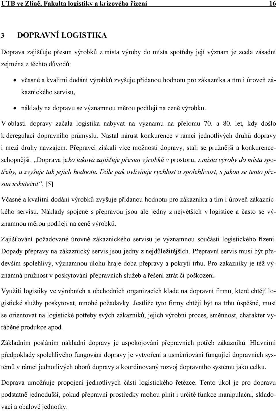 V oblasti dopravy začala logistika nabývat na významu na přelomu 70. a 80. let, kdy došlo k deregulaci dopravního průmyslu.