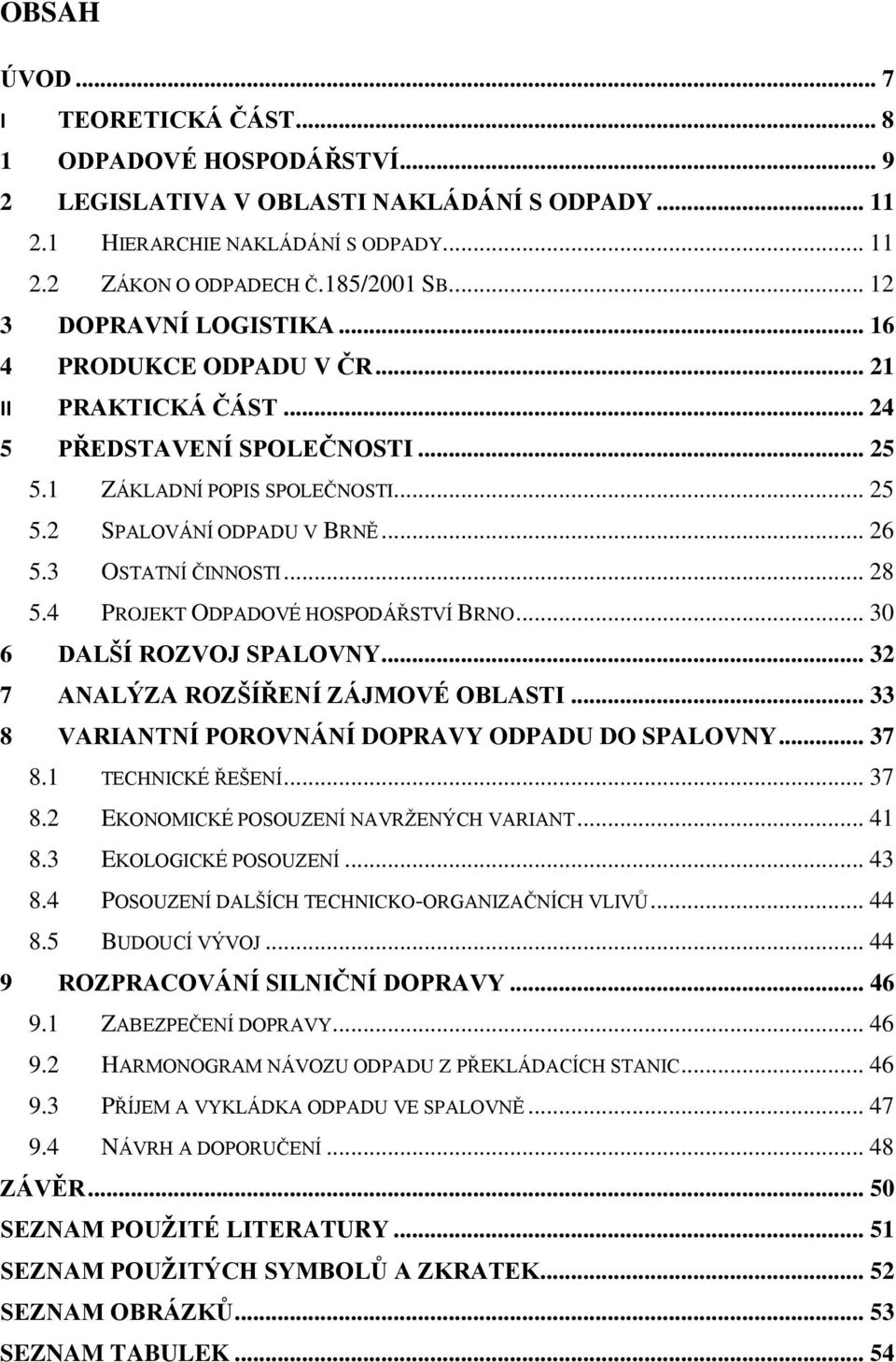 3 OSTATNÍ ČINNOSTI... 28 5.4 PROJEKT ODPADOVÉ HOSPODÁŘSTVÍ BRNO... 30 6 DALŠÍ ROZVOJ SPALOVNY... 32 7 ANALÝZA ROZŠÍŘENÍ ZÁJMOVÉ OBLASTI... 33 8 VARIANTNÍ POROVNÁNÍ DOPRAVY ODPADU DO SPALOVNY... 37 8.