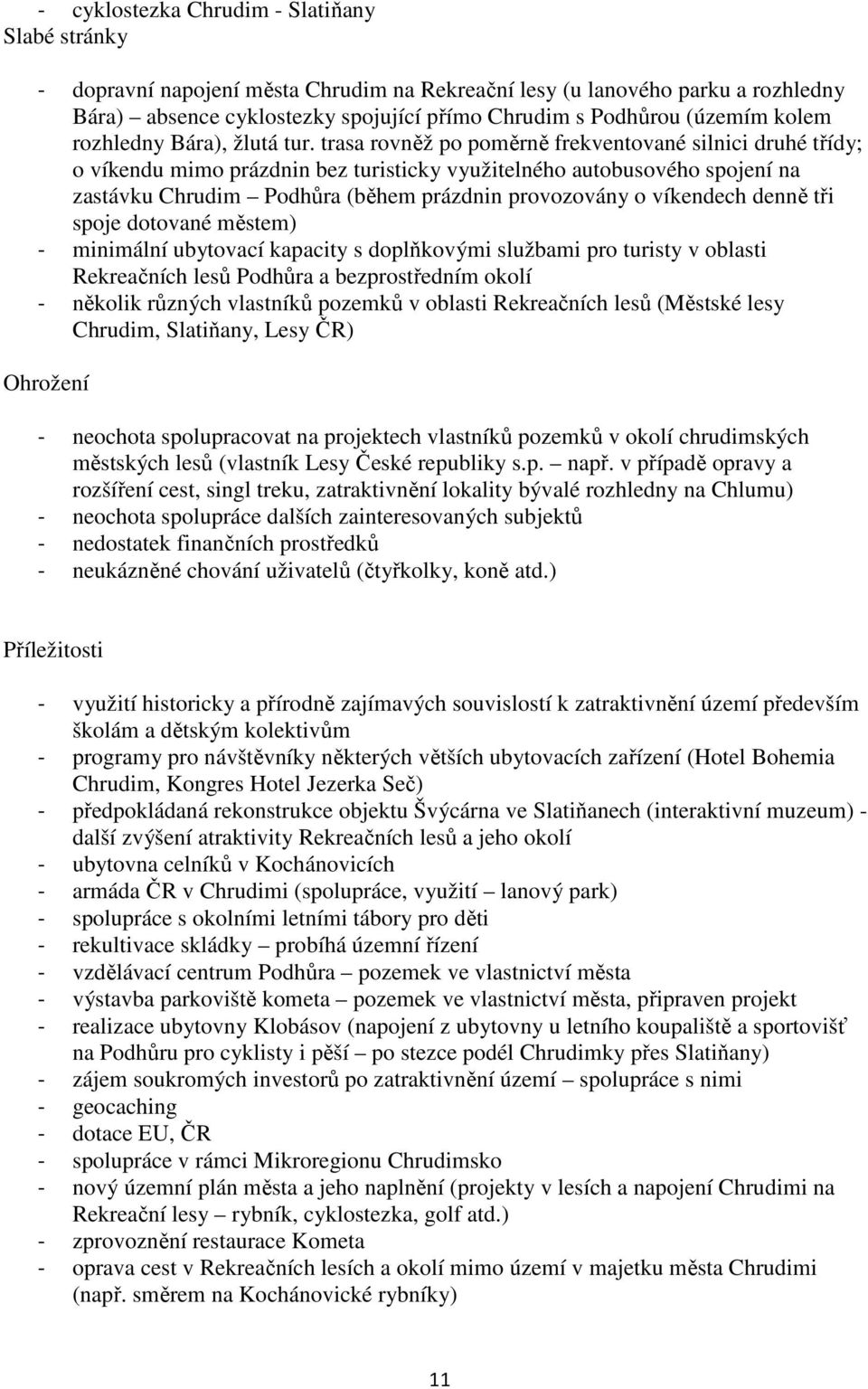 trasa rovněž po poměrně frekventované silnici druhé třídy; o víkendu mimo prázdnin bez turisticky využitelného autobusového spojení na zastávku Chrudim Podhůra (během prázdnin provozovány o víkendech