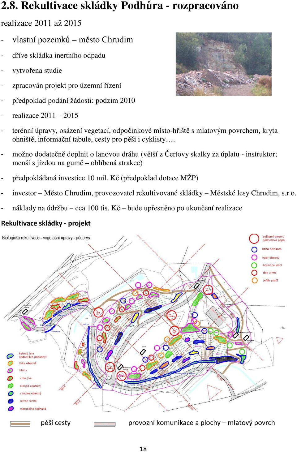 cyklisty. - možno dodatečně doplnit o lanovou dráhu (větší z Čertovy skalky za úplatu - instruktor; menší s jízdou na gumě oblíbená atrakce) - předpokládaná investice 10 mil.