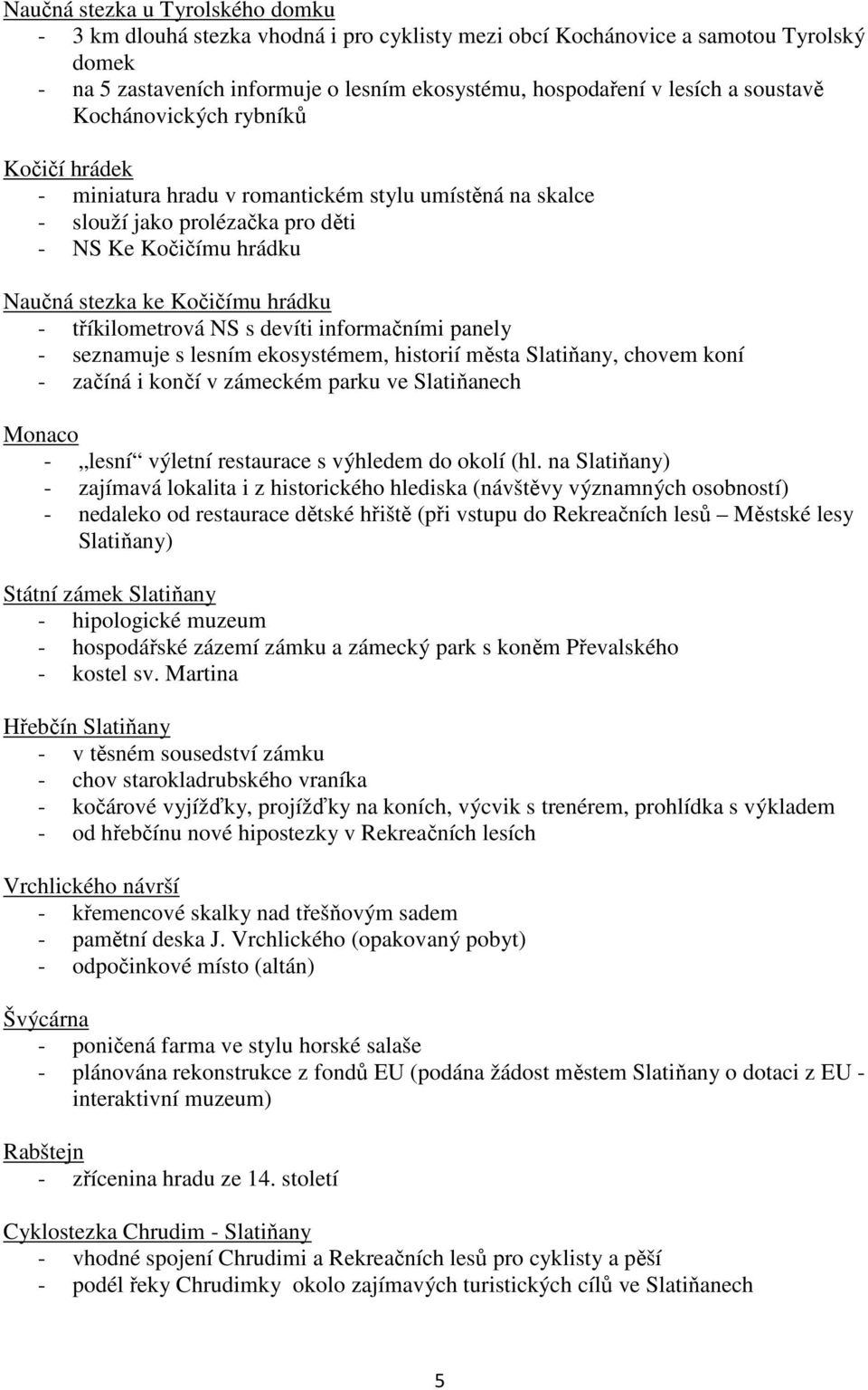 tříkilometrová NS s devíti informačními panely - seznamuje s lesním ekosystémem, historií města Slatiňany, chovem koní - začíná i končí v zámeckém parku ve Slatiňanech Monaco - lesní výletní