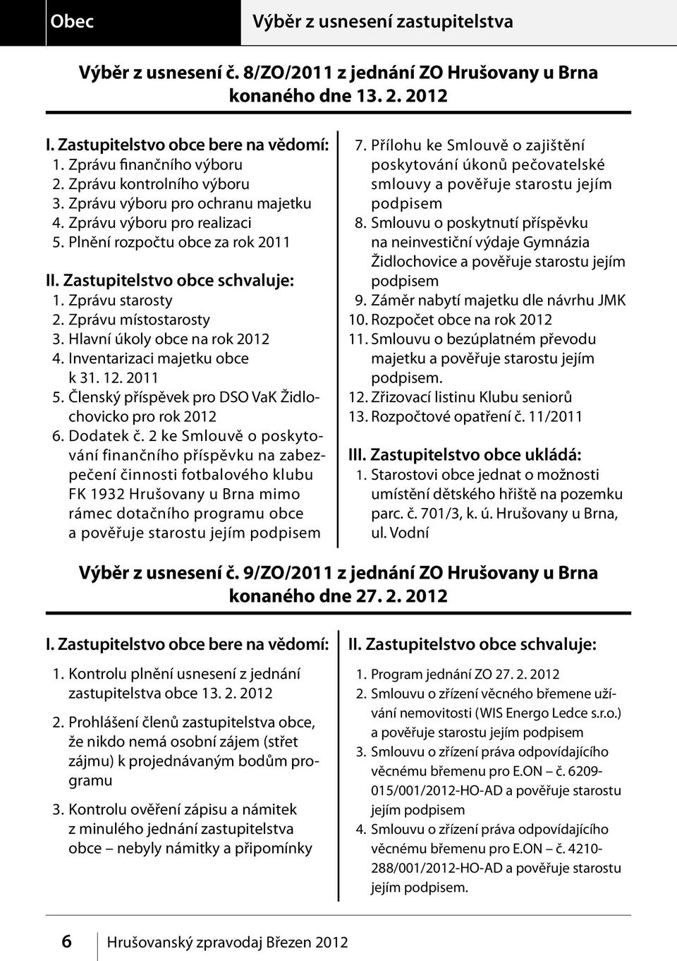 Zprávu místostarosty 3. Hlavní úkoly obce na rok 2012 4. Inventarizaci majetku obce k 31. 12. 2011 5. Členský příspěvek pro DSO VaK Židlochovicko pro rok 2012 6. Dodatek č.