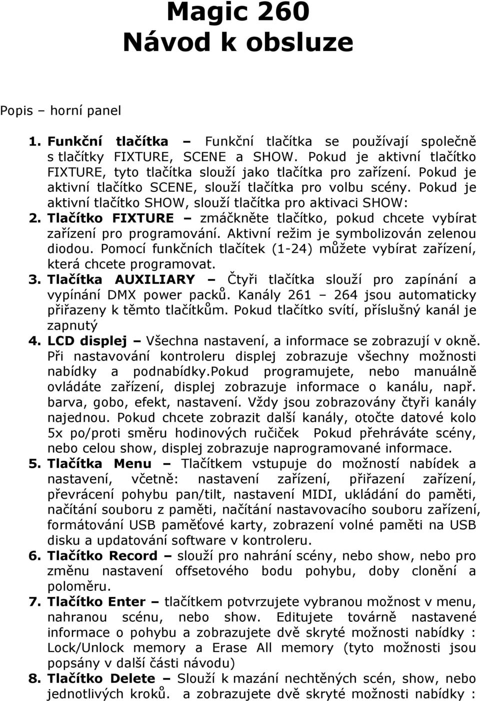 Pokud je aktivní tlačítko SHOW, slouží tlačítka pro aktivaci SHOW: 2. Tlačítko FIXTURE zmáčkněte tlačítko, pokud chcete vybírat zařízení pro programování. Aktivní režim je symbolizován zelenou diodou.