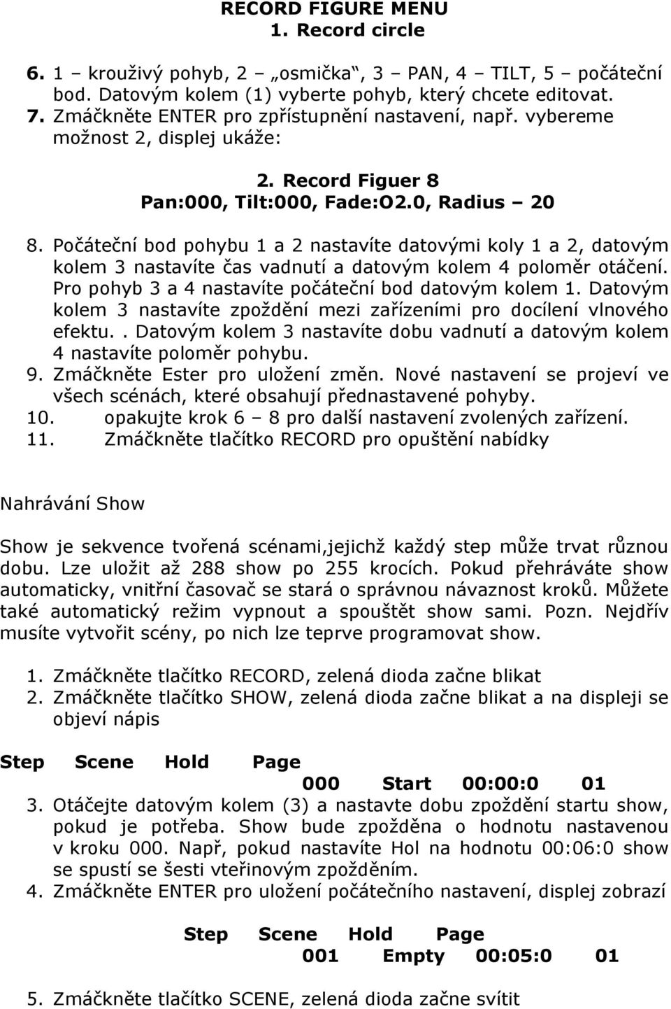 Počáteční bod pohybu 1 a 2 nastavíte datovými koly 1 a 2, datovým kolem 3 nastavíte čas vadnutí a datovým kolem 4 poloměr otáčení. Pro pohyb 3 a 4 nastavíte počáteční bod datovým kolem 1.