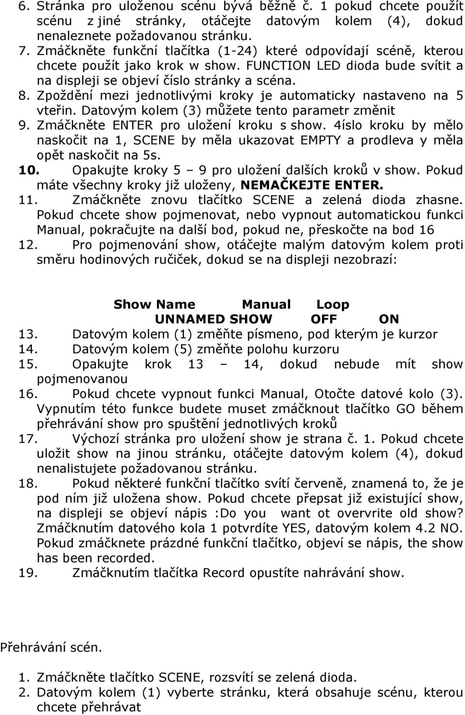 Zpoždění mezi jednotlivými kroky je automaticky nastaveno na 5 vteřin. Datovým kolem (3) můžete tento parametr změnit 9. Zmáčkněte ENTER pro uložení kroku s show.