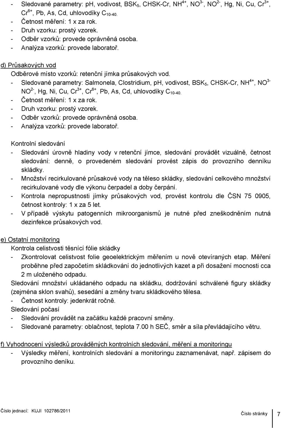 - Sledované parametry: Salmonela, Clostridium, ph, vodivost, BSK 5, CHSK-Cr, NH 4+, NO 3- NO 2-, Hg, Ni, Cu, Cr 3+, Cr 6+, Pb, As, Cd, uhlovodíky C 10-40. - Četnost měření: 1 x za rok.