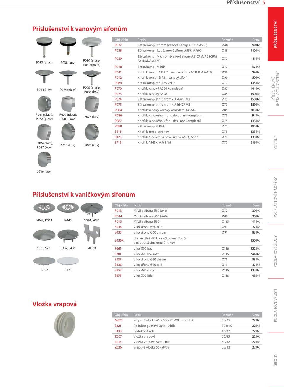 kov (vanové sifony A55K, A56K) Ø45 110 Kč P039 Příslušenství k vaničkovým sifonům Vložka vrapová P039 (plast), P040 (plast) P075 (plast), P088 (kov) P073 (kov) S075 (kov) P043, P044 P045 S034, S035