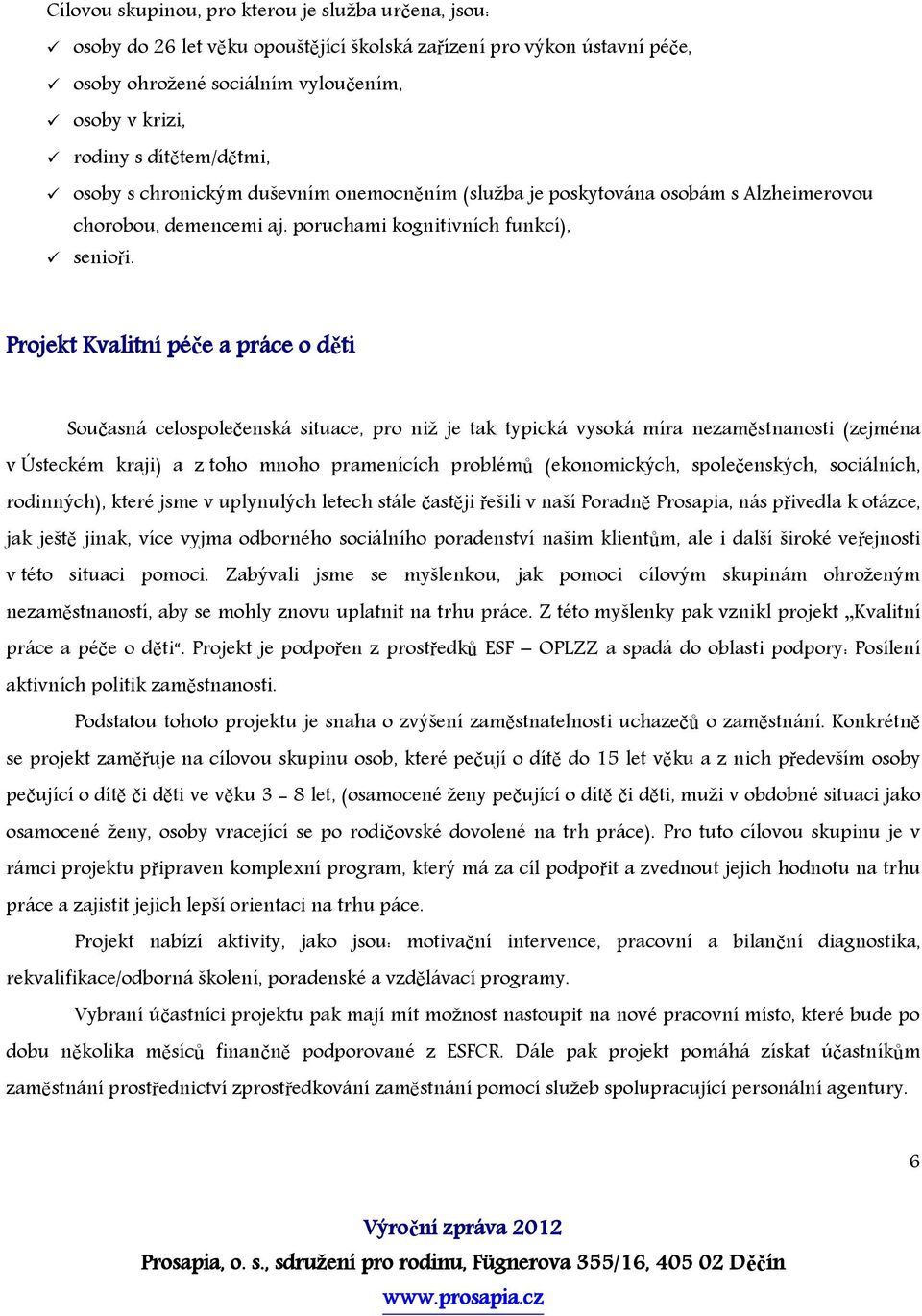 Projekt Kvalitní péče a práce o děti Současná celospolečenská situace, pro niž je tak typická vysoká míra nezaměstnanosti (zejména v Ústeckém kraji) a z toho mnoho pramenících problémů (ekonomických,