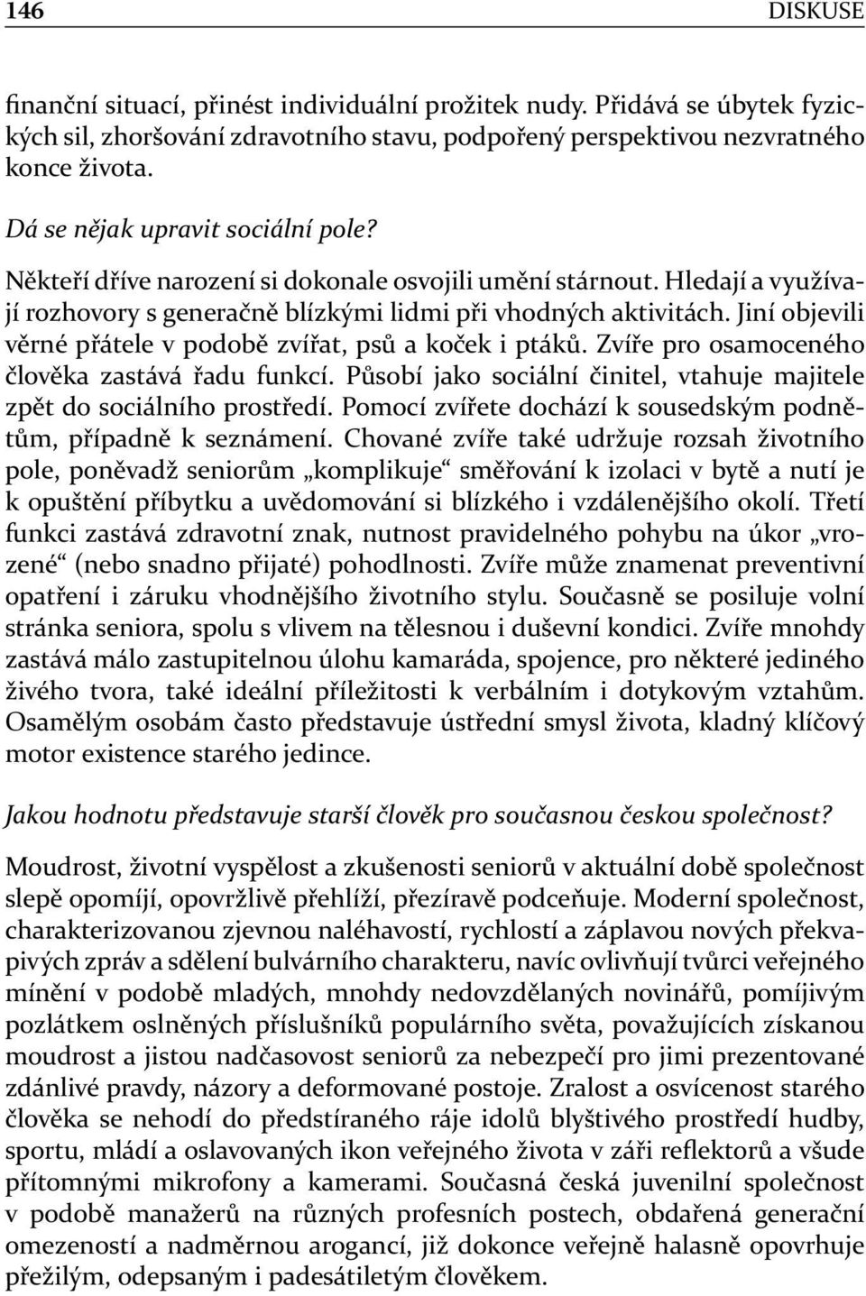 Jiní objevili věrné přátele v podobě zvířat, psů a koček i ptáků. Zvíře pro osamoceného člověka zastává řadu funkcí. Působí jako sociální činitel, vtahuje majitele zpět do sociálního prostředí.