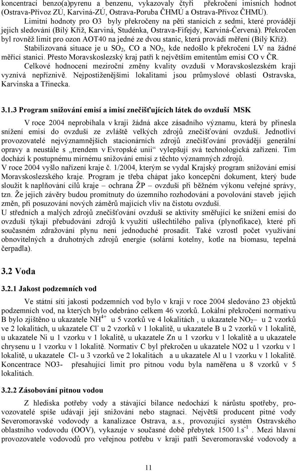 Překročen byl rovněž limit pro ozon AOT40 na jedné ze dvou stanic, která provádí měření (Bílý Kříž). Stabilizovaná situace je u SO 2, CO a NO 2, kde nedošlo k překročení LV na žádné měřící stanici.