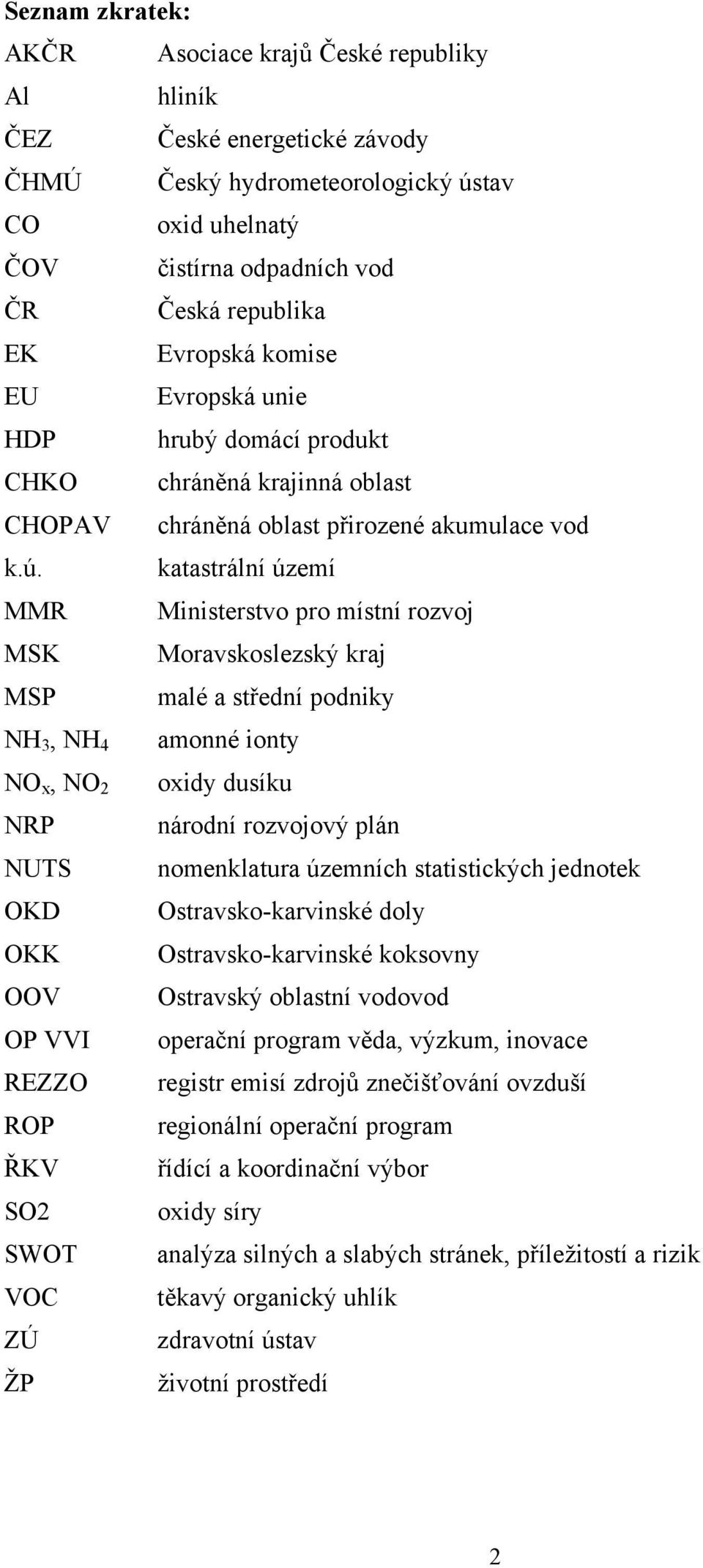 katastrální území MMR Ministerstvo pro místní rozvoj MSK Moravskoslezský kraj MSP malé a střední podniky NH 3, NH 4 amonné ionty NO x, NO 2 oxidy dusíku NRP národní rozvojový plán NUTS nomenklatura