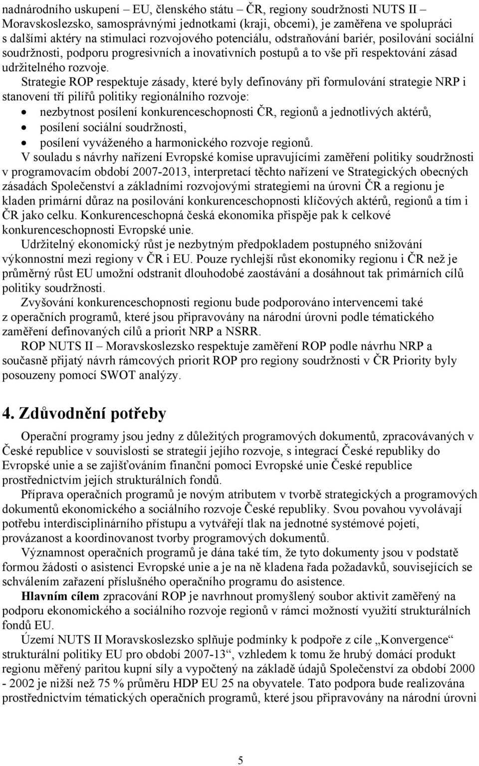 Strategie ROP respektuje zásady, které byly definovány při formulování strategie NRP i stanovení tří pilířů politiky regionálního rozvoje: nezbytnost posílení konkurenceschopnosti ČR, regionů a