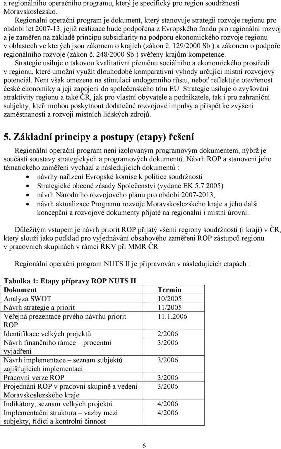 základě principu subsidiarity na podporu ekonomického rozvoje regionu v oblastech ve kterých jsou zákonem o krajích (zákon č. 129/2000 Sb.) a zákonem o podpoře regionálního rozvoje (zákon č.