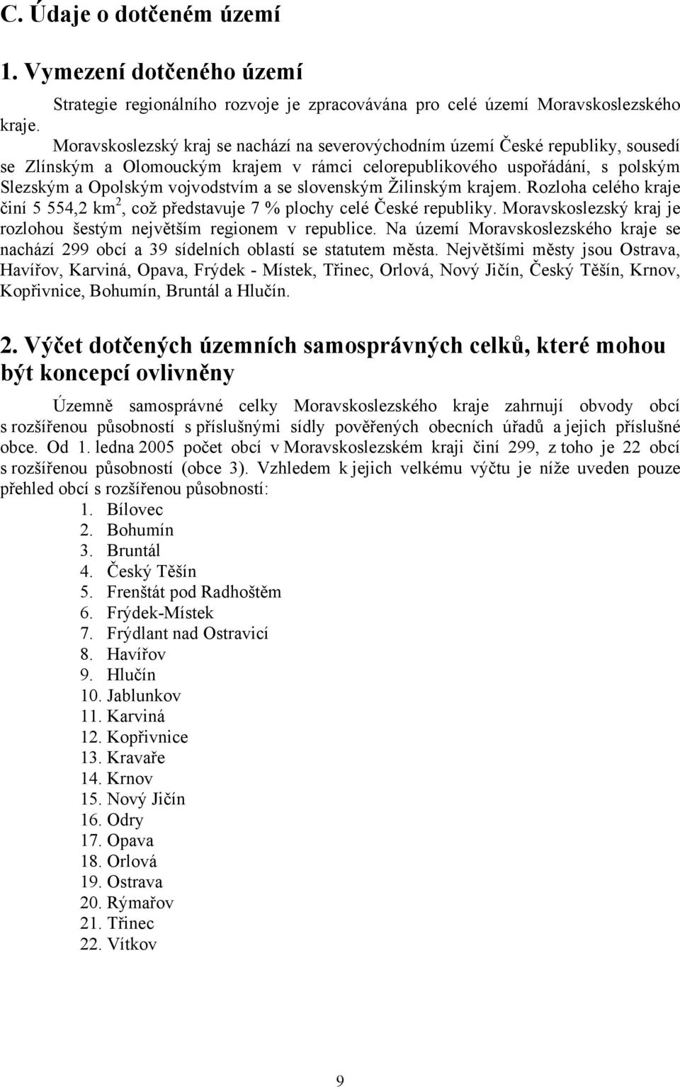 slovenským Žilinským krajem. Rozloha celého kraje činí 5 554,2 km 2, což představuje 7 % plochy celé České republiky. Moravskoslezský kraj je rozlohou šestým největším regionem v republice.