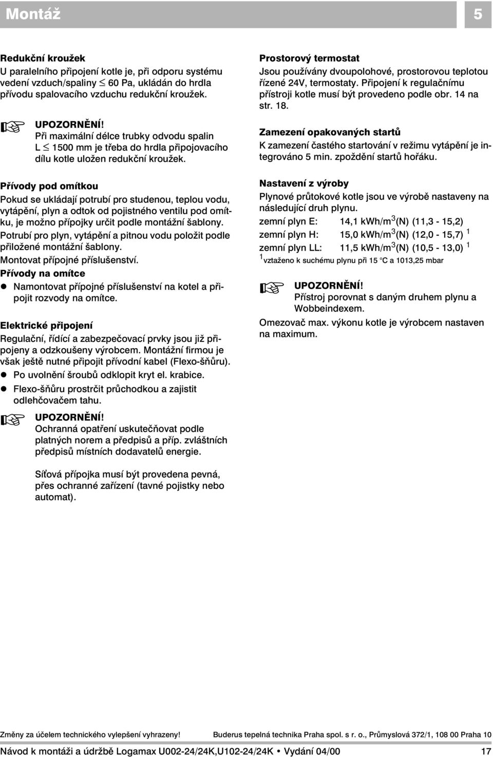 Přívody pod omítkou Pokud se ukládají potrubí pro studenou, teplou vodu, vytápění, plyn a odtok od pojistného ventilu pod omítku, je možno přípojky určit podle montážní šablony.