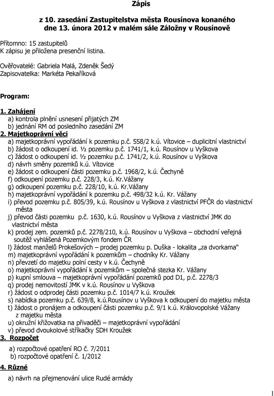 Majetkoprávní věci a) majetkoprávní vypořádání k pozemku p.č. 558/2 k.ú. Vítovice duplicitní vlastnictví b) žádost o odkoupení id. ½ pozemku p.č. 1741/1, k.ú. Rousínov u Vyškova c) žádost o odkoupení id.